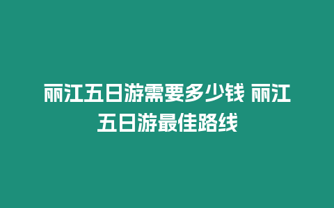 麗江五日游需要多少錢 麗江五日游最佳路線