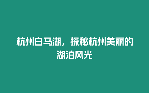 杭州白馬湖，探秘杭州美麗的湖泊風(fēng)光