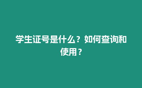 學生證號是什么？如何查詢和使用？