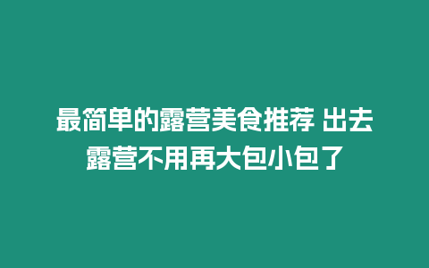 最簡單的露營美食推薦 出去露營不用再大包小包了