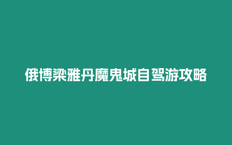 俄博梁雅丹魔鬼城自駕游攻略