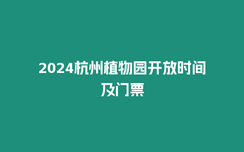 2024杭州植物園開放時(shí)間及門票