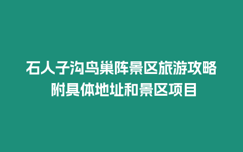 石人子溝鳥巢陣景區旅游攻略 附具體地址和景區項目