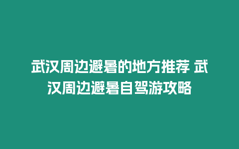 武漢周邊避暑的地方推薦 武漢周邊避暑自駕游攻略