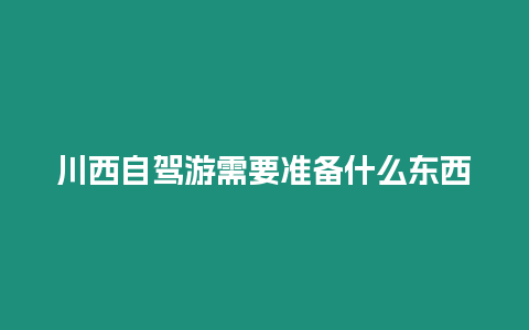 川西自駕游需要準備什么東西