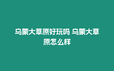 烏蒙大草原好玩嗎 烏蒙大草原怎么樣