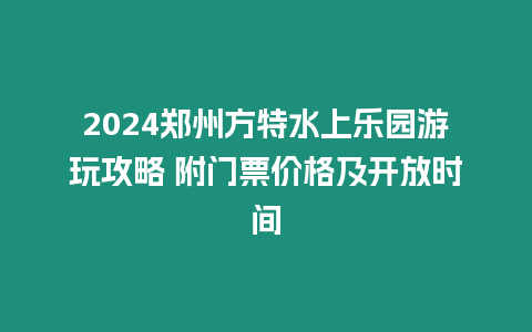 2024鄭州方特水上樂園游玩攻略 附門票價格及開放時間