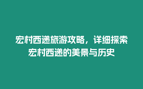 宏村西遞旅游攻略，詳細探索宏村西遞的美景與歷史