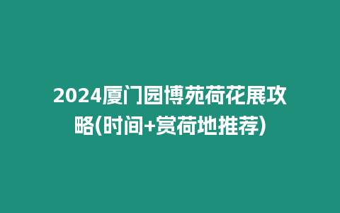 2024廈門園博苑荷花展攻略(時間+賞荷地推薦)