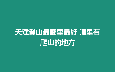 天津登山最哪里最好 哪里有爬山的地方