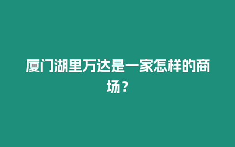 廈門湖里萬達(dá)是一家怎樣的商場？