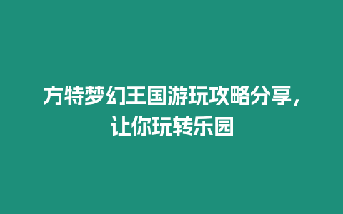 方特夢幻王國游玩攻略分享，讓你玩轉樂園