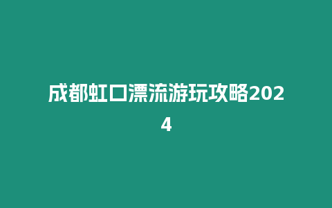 成都虹口漂流游玩攻略2024