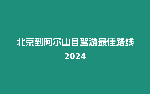 北京到阿爾山自駕游最佳路線2024