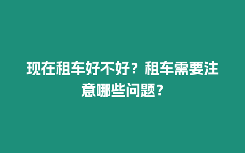 現(xiàn)在租車好不好？租車需要注意哪些問題？