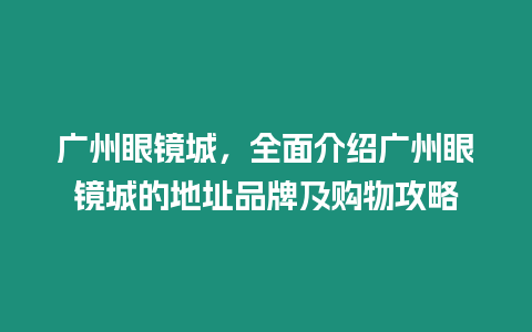 廣州眼鏡城，全面介紹廣州眼鏡城的地址品牌及購物攻略