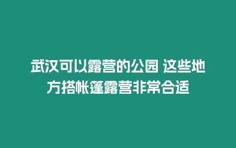 武漢可以露營的公園 這些地方搭帳篷露營非常合適