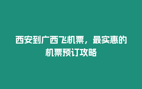 西安到廣西飛機票，最實惠的機票預訂攻略