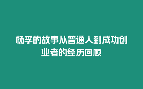 楊孚的故事從普通人到成功創業者的經歷回顧