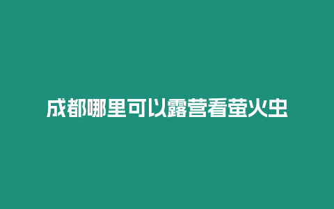 成都哪里可以露營看螢火蟲