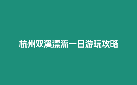 杭州雙溪漂流一日游玩攻略