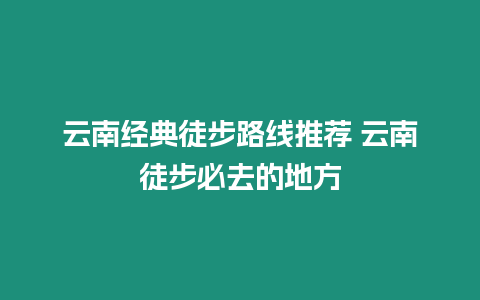 云南經典徒步路線推薦 云南徒步必去的地方