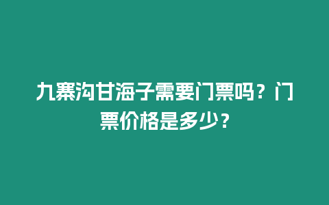 九寨溝甘海子需要門票嗎？門票價格是多少？