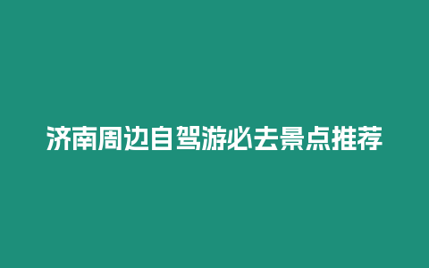 濟南周邊自駕游必去景點推薦