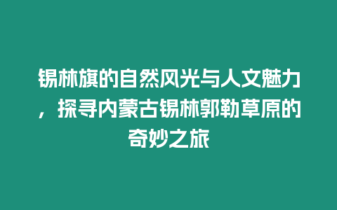 錫林旗的自然風光與人文魅力，探尋內蒙古錫林郭勒草原的奇妙之旅