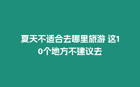 夏天不適合去哪里旅游 這10個(gè)地方不建議去