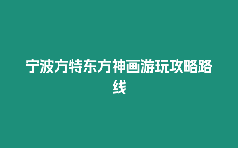 寧波方特東方神畫游玩攻略路線