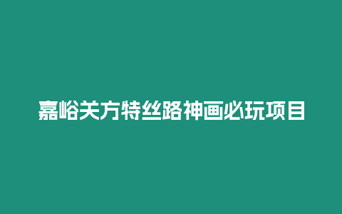 嘉峪關方特絲路神畫必玩項目