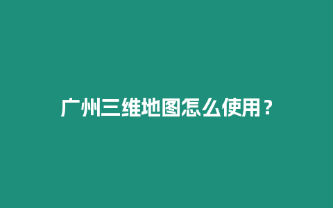 廣州三維地圖怎么使用？