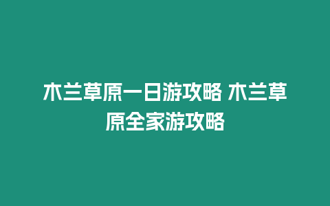 木蘭草原一日游攻略 木蘭草原全家游攻略