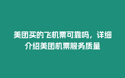 美團(tuán)買的飛機(jī)票可靠嗎，詳細(xì)介紹美團(tuán)機(jī)票服務(wù)質(zhì)量