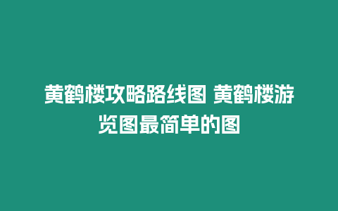 黃鶴樓攻略路線圖 黃鶴樓游覽圖最簡單的圖