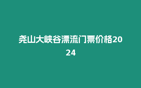 堯山大峽谷漂流門票價格2024