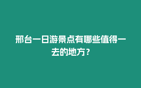 邢臺一日游景點有哪些值得一去的地方？