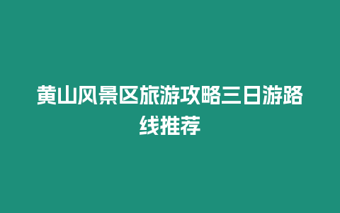 黃山風景區旅游攻略三日游路線推薦