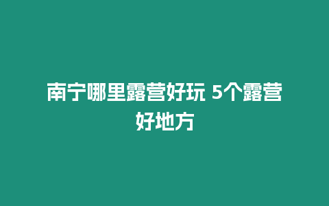 南寧哪里露營好玩 5個露營好地方