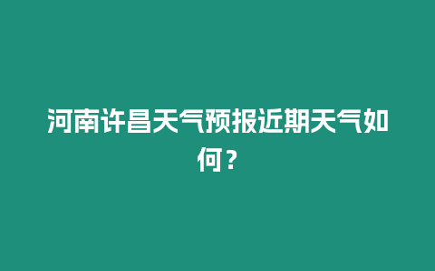 河南許昌天氣預報近期天氣如何？