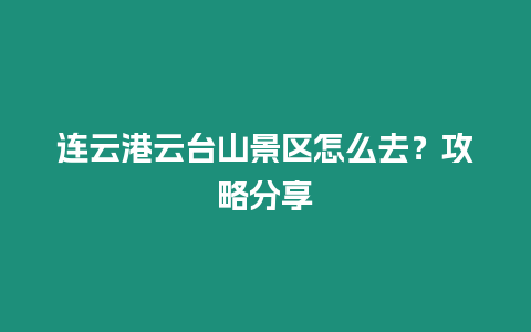 連云港云臺山景區怎么去？攻略分享