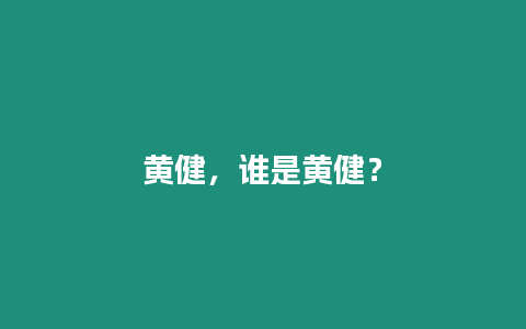 黃健，誰是黃健？