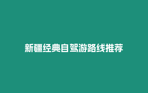 新疆經典自駕游路線推薦