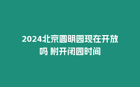 2024北京圓明園現在開放嗎 附開閉園時間