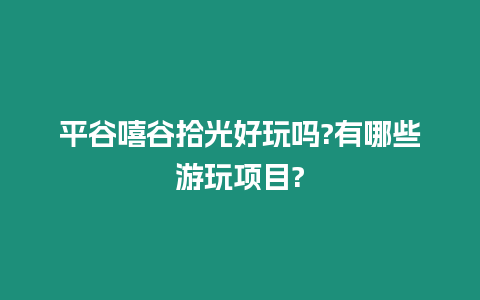 平谷嘻谷拾光好玩嗎?有哪些游玩項目?