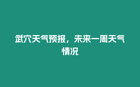 武穴天氣預(yù)報(bào)，未來(lái)一周天氣情況