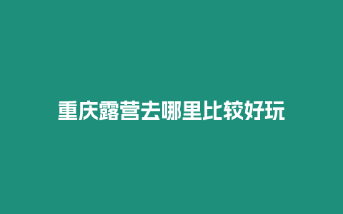 重慶露營去哪里比較好玩