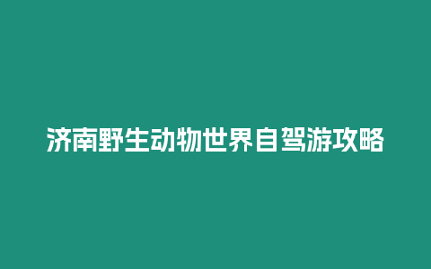 濟南野生動物世界自駕游攻略