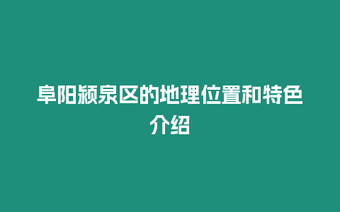 阜陽潁泉區(qū)的地理位置和特色介紹